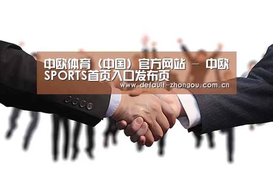 中欧体育（中国）官方网站 - 中欧SPORTS首页入口发布页