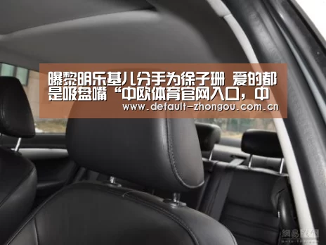 曝黎明乐基儿分手为徐子珊 爱的都是吸盘嘴“中欧体育官网入口,中欧体育官方下载,中欧体育平台”(图2) 中欧体育官网入口,中欧体育官方下载,中欧体育平台