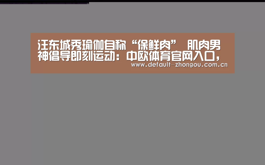 汪东城秀瑜伽自称“保鲜肉” 肌肉男神倡导即刻运动:中欧体育官网入口,中欧体育官方下载,中欧体育平台(图2) 中欧体育官网入口,中欧体育官方下载,中欧体育平台