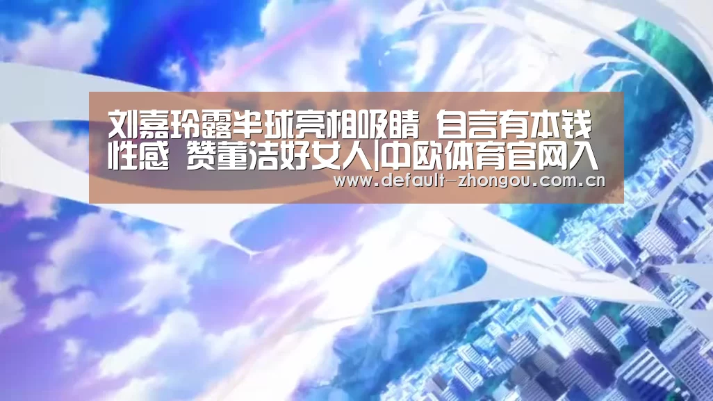 刘嘉玲露半球亮相吸睛 自言有本钱性感 赞董洁好女人|中欧体育官网入口,中欧体育官方下载,中欧体育平台(图1) 中欧体育官网入口,中欧体育官方下载,中欧体育平台