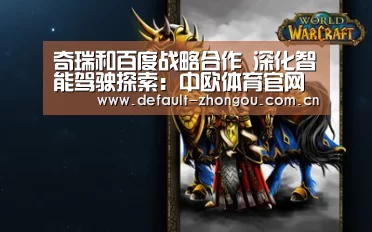 奇瑞和百度战略合作 深化智能驾驶探索:中欧体育官网入口,中欧体育官方下载,中欧体育平台