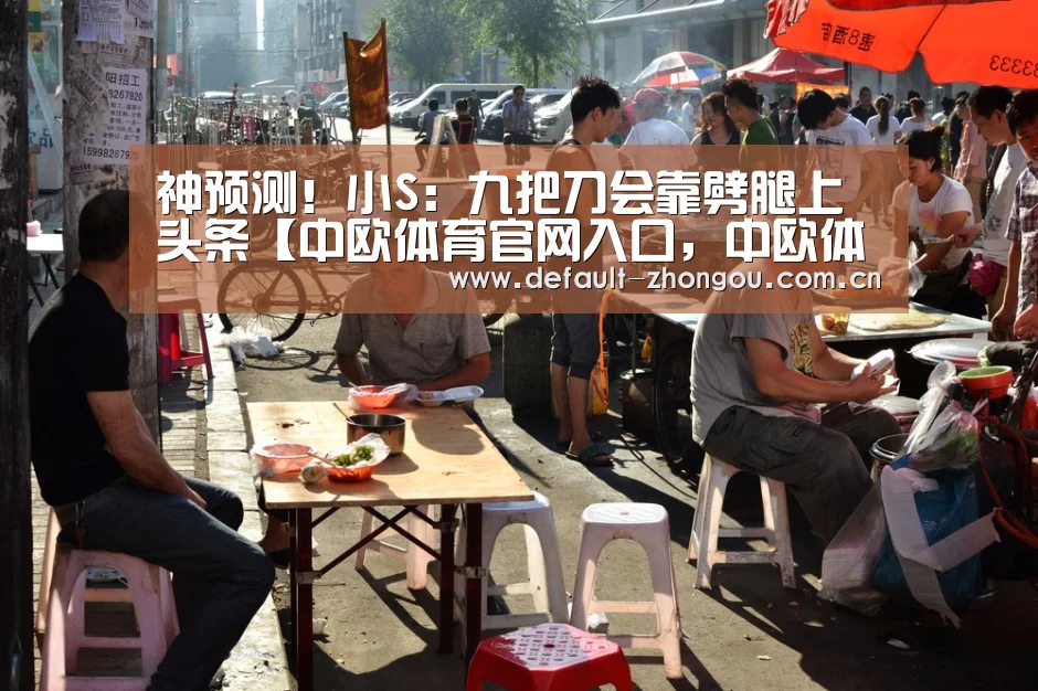 神预测!小S:九把刀会靠劈腿上头条【中欧体育官网入口,中欧体育官方下载,中欧体育平台】